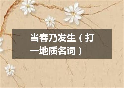 当春乃发生（打一地质名词）