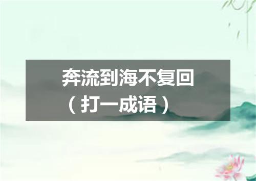 奔流到海不复回（打一成语）