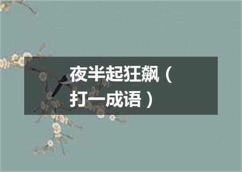 夜半起狂飙（打一成语）