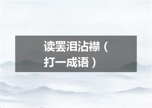 读罢泪沾襟（打一成语）