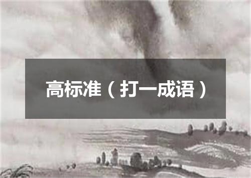 高标准（打一成语）