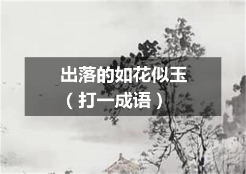 出落的如花似玉（打一成语）
