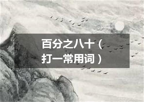 百分之八十（打一常用词）