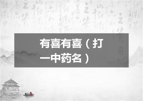有喜有喜（打一中药名）
