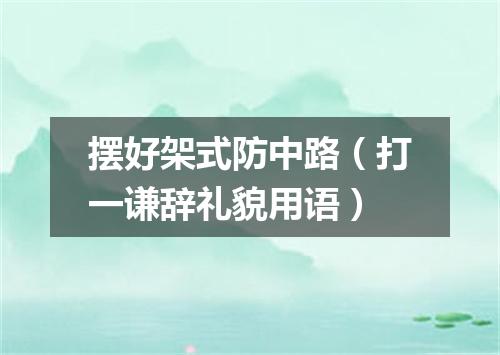 摆好架式防中路（打一谦辞礼貌用语）