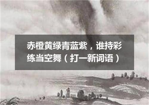 赤橙黄绿青蓝紫，谁持彩练当空舞（打一新词语）