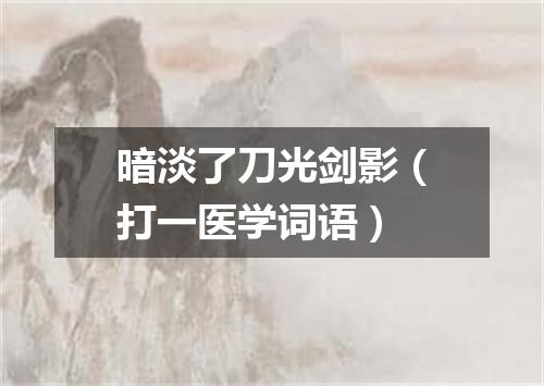 暗淡了刀光剑影（打一医学词语）