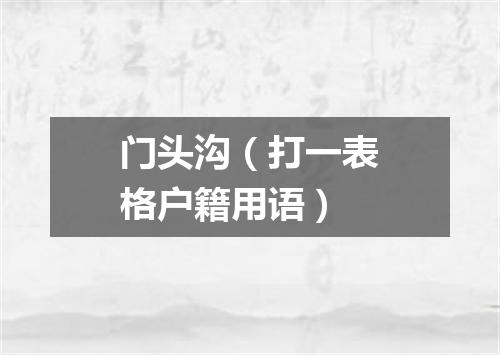 门头沟（打一表格户籍用语）