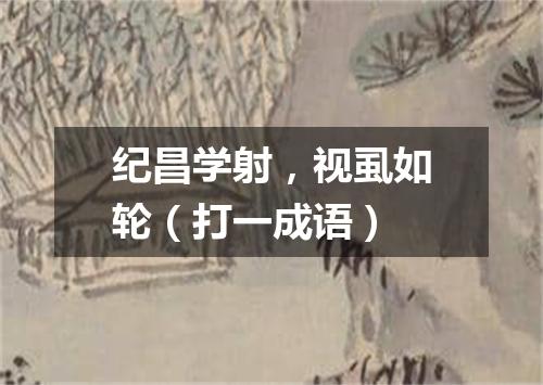 纪昌学射，视虱如轮（打一成语）