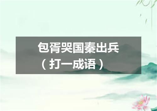 包胥哭国秦出兵（打一成语）