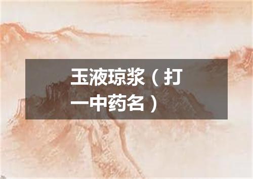 玉液琼浆（打一中药名）