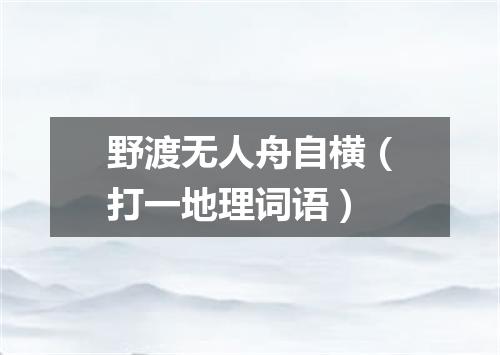 野渡无人舟自横（打一地理词语）