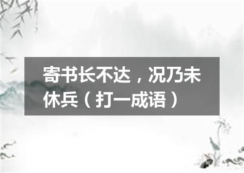 寄书长不达，况乃未休兵（打一成语）