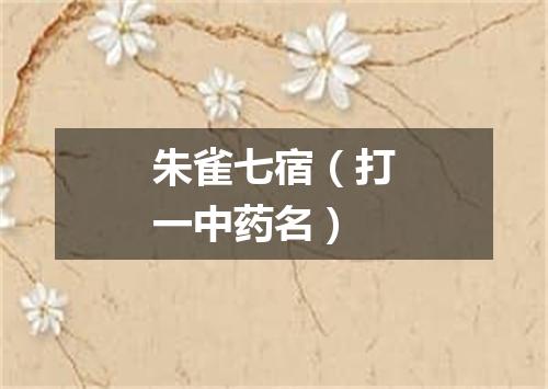 朱雀七宿（打一中药名）