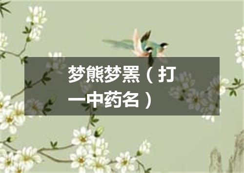 梦熊梦罴（打一中药名）