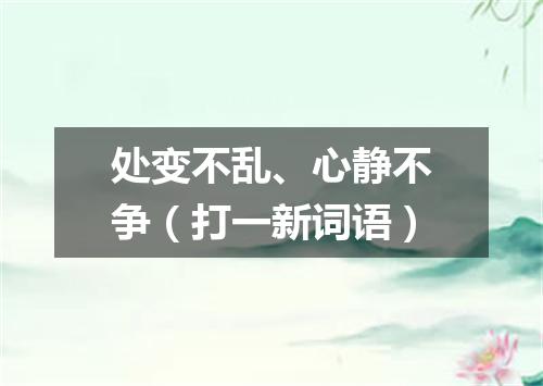 处变不乱、心静不争（打一新词语）