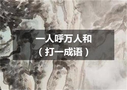 一人呼万人和（打一成语）