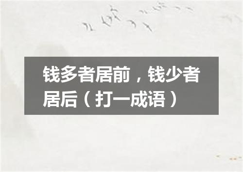 钱多者居前，钱少者居后（打一成语）