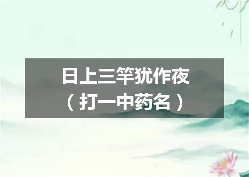 日上三竿犹作夜（打一中药名）
