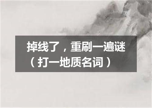 掉线了，重刷一遍谜（打一地质名词）