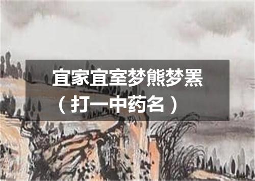 宜家宜室梦熊梦罴（打一中药名）