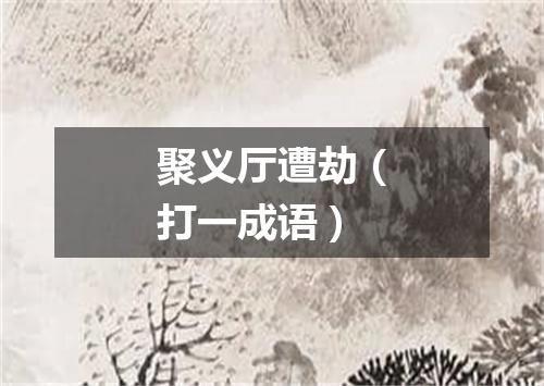 聚义厅遭劫（打一成语）
