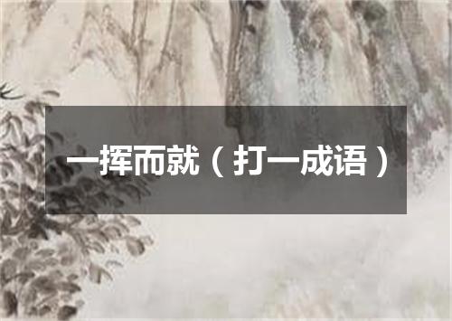 一挥而就（打一成语）