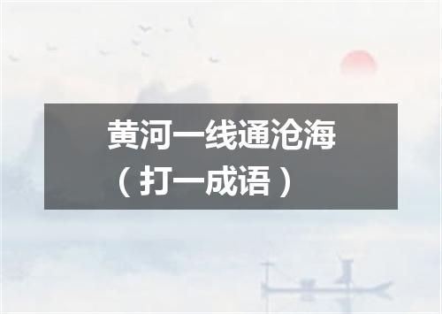 黄河一线通沧海（打一成语）