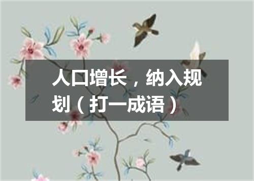 人口增长，纳入规划（打一成语）