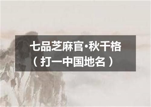 七品芝麻官·秋千格（打一中国地名）