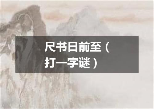 尺书日前至（打一字谜）