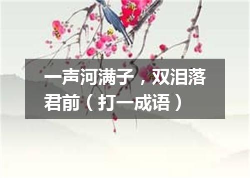 一声河满子，双泪落君前（打一成语）