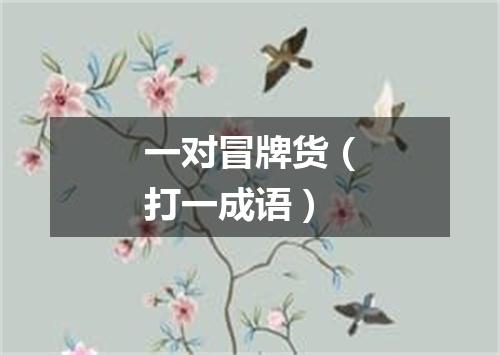 一对冒牌货（打一成语）