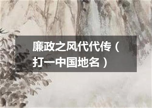 廉政之风代代传（打一中国地名）