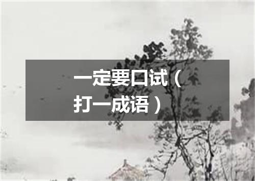 一定要口试（打一成语）
