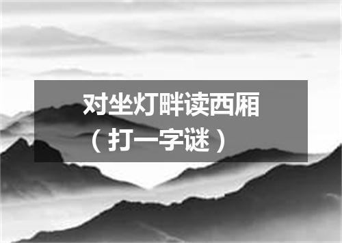 对坐灯畔读西厢（打一字谜）