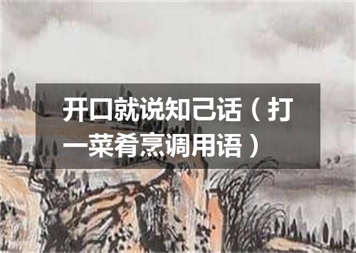 开口就说知己话（打一菜肴烹调用语）