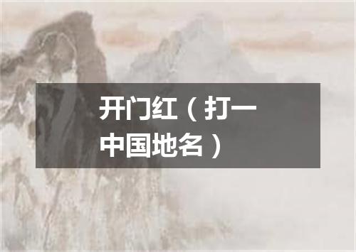 开门红（打一中国地名）