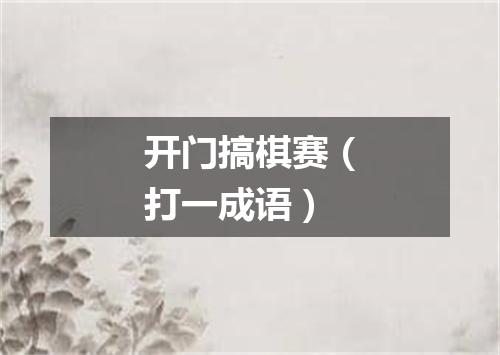 开门搞棋赛（打一成语）