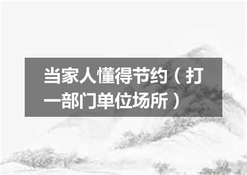 当家人懂得节约（打一部门单位场所）