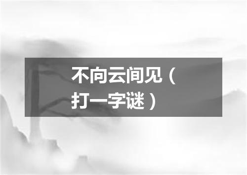 不向云间见（打一字谜）