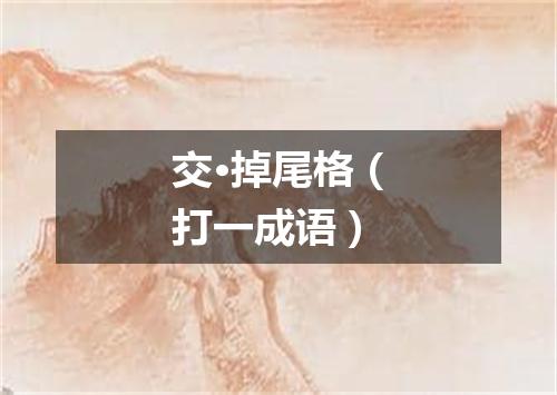 交·掉尾格（打一成语）