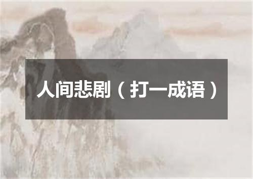 人间悲剧（打一成语）