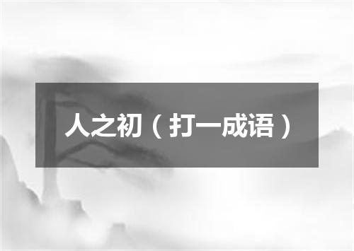 人之初（打一成语）