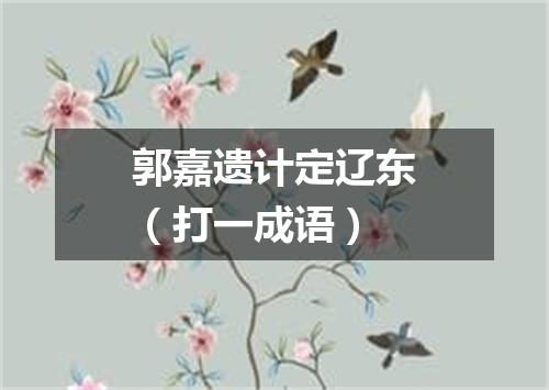 郭嘉遗计定辽东（打一成语）