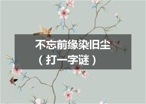 不忘前缘染旧尘（打一字谜）