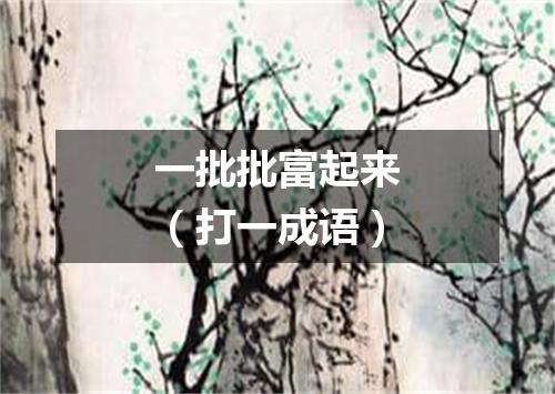 一批批富起来（打一成语）