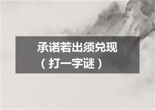 承诺若出须兑现（打一字谜）