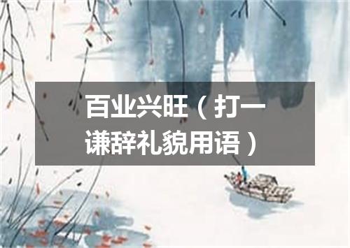 百业兴旺（打一谦辞礼貌用语）
