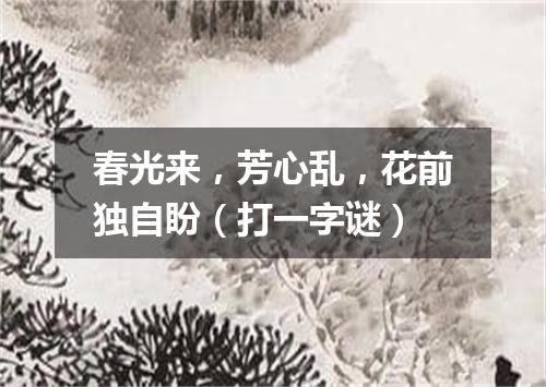 春光来，芳心乱，花前独自盼（打一字谜）